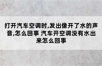 打开汽车空调时,发出像开了水的声音,怎么回事 汽车开空调没有水出来怎么回事